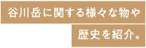 谷川岳に関する様々な物や歴史を紹介。